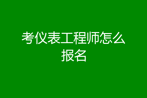 考仪表工程师怎么报名