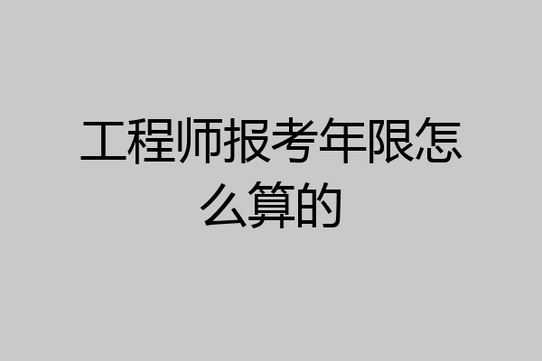 工程师报考年限怎么算的