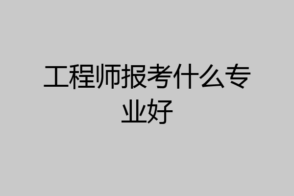 工程师报考什么专业好