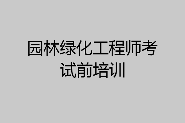 园林绿化工程师考试前培训