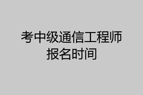 考中级通信工程师报名时间