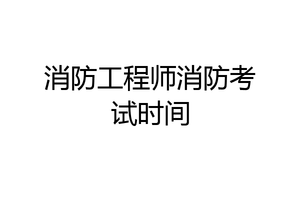 消防工程师消防考试时间