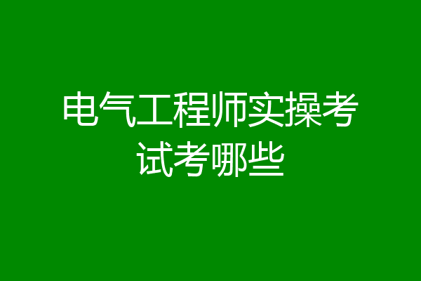 电气工程师实操考试考哪些
