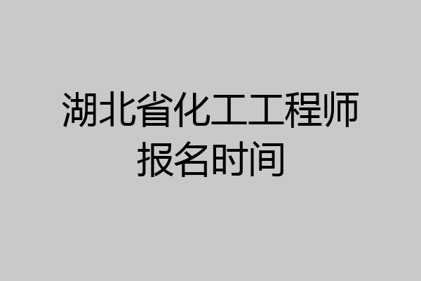 湖北省化工工程师报名时间