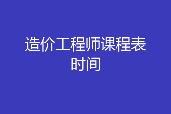 造价工程师课程表时间