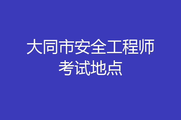 大同市安全工程师考试地点