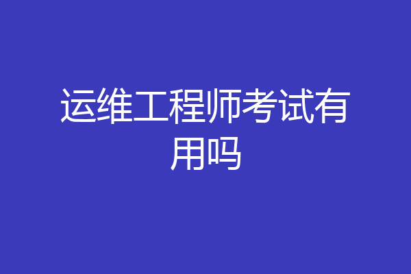 运维工程师考试有用吗
