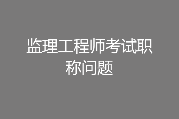监理工程师考试职称问题