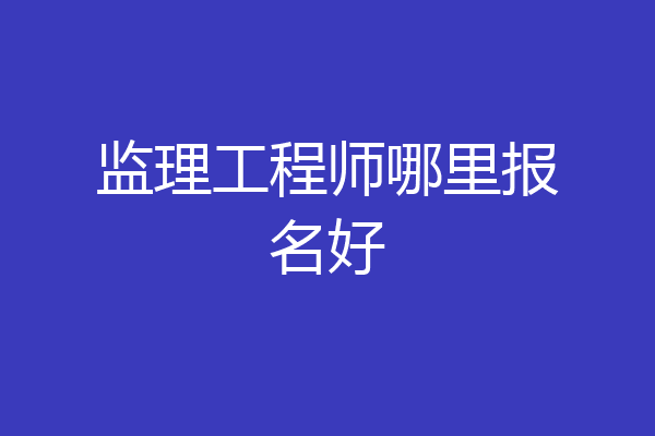 监理工程师哪里报名好