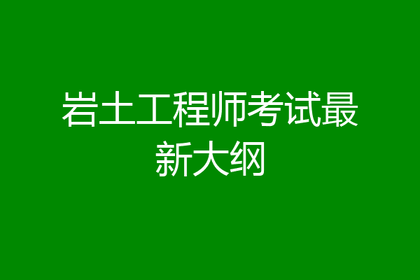 岩土工程师考试最新大纲