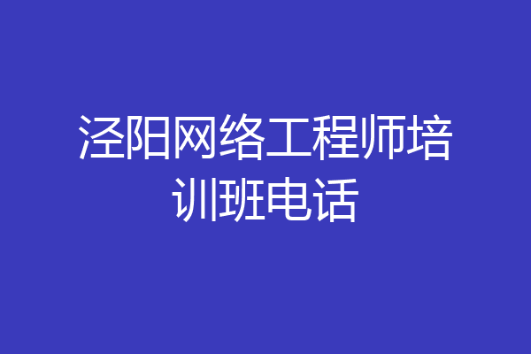 泾阳网络工程师培训班电话