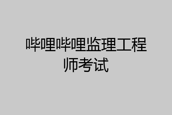 哔哩哔哩监理工程师考试
