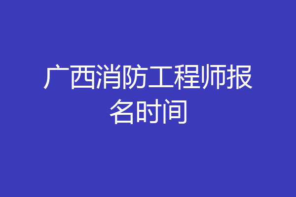 广西消防工程师报名时间