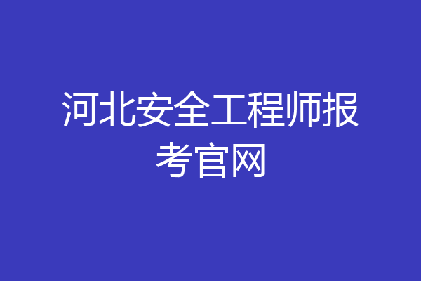 河北安全工程师报考官网