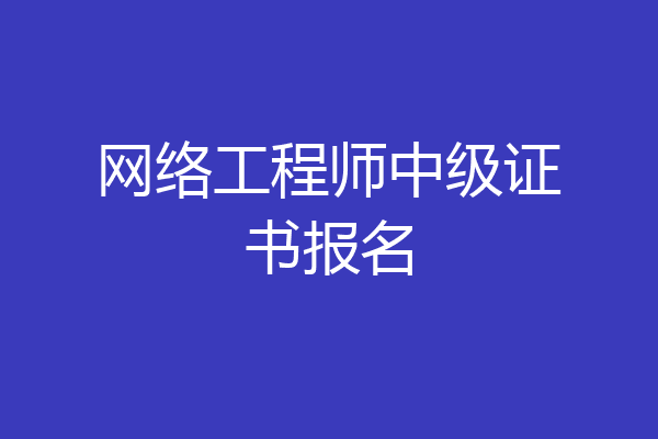 网络工程师中级证书报名