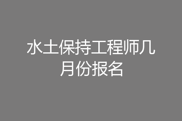 水土保持工程师几月份报名