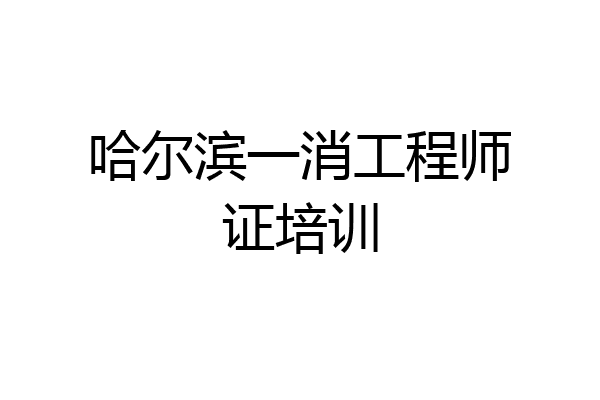 哈尔滨一消工程师证培训