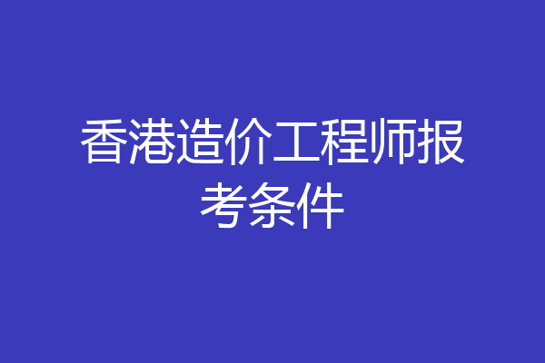 香港造价工程师报考条件