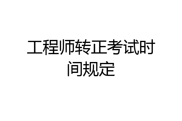 工程师转正考试时间规定