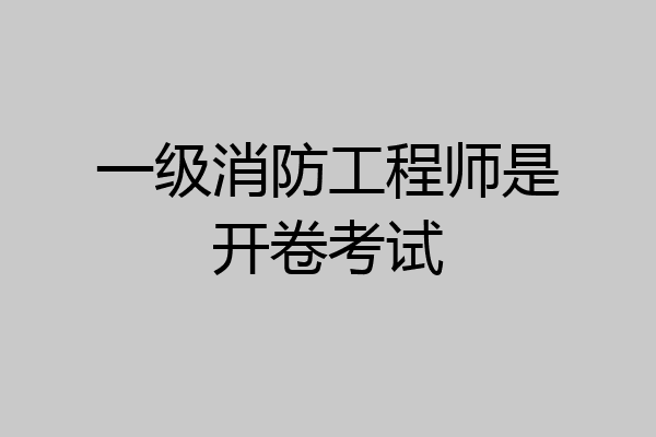 一级消防工程师是开卷考试