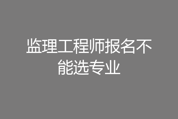监理工程师报名不能选专业