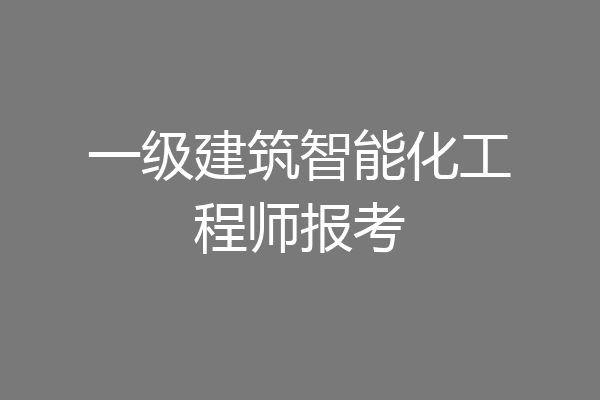 一级建筑智能化工程师报考