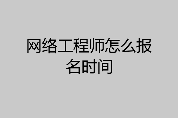 网络工程师怎么报名时间
