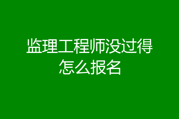 监理工程师没过得怎么报名