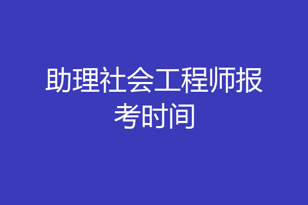 助理社会工程师报考时间