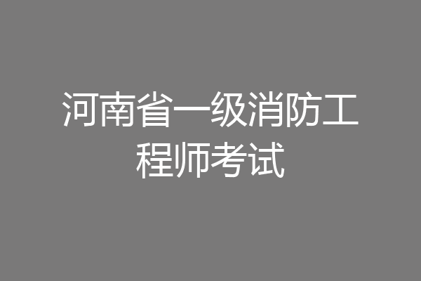 河南省一级消防工程师考试