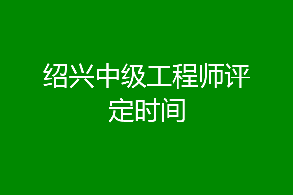 绍兴中级工程师评定时间