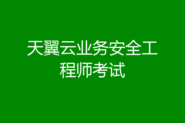 天翼云业务安全工程师考试