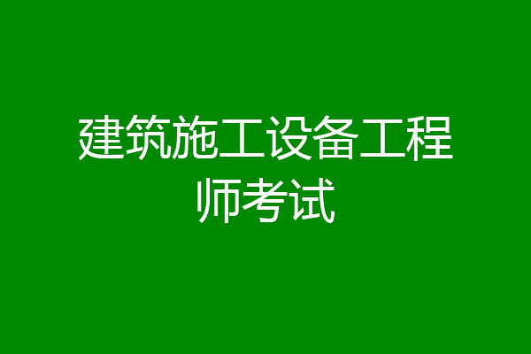 建筑施工设备工程师考试