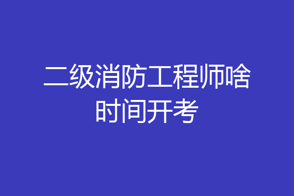 二级消防工程师啥时间开考