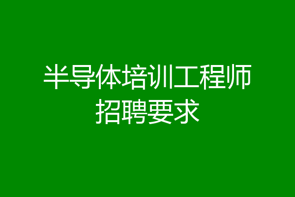 半导体培训工程师招聘要求