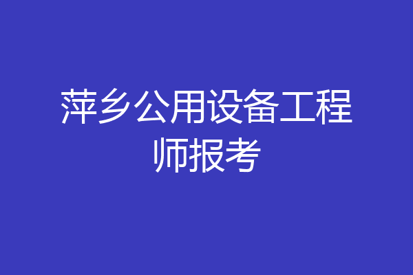 萍乡公用设备工程师报考