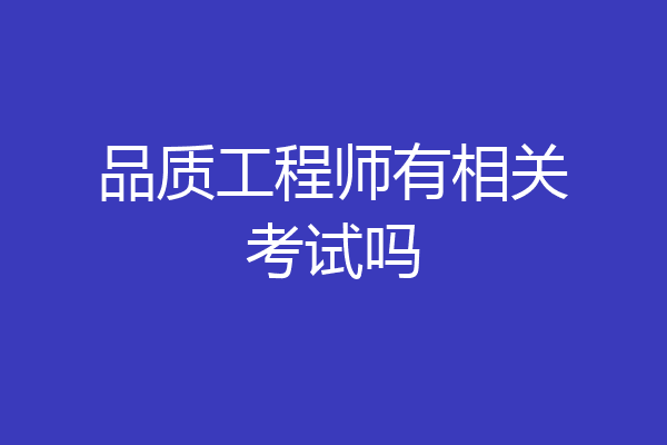 品质工程师有相关考试吗