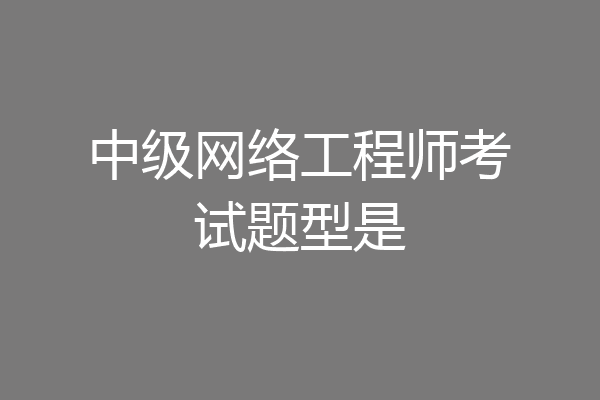 中级网络工程师考试题型是