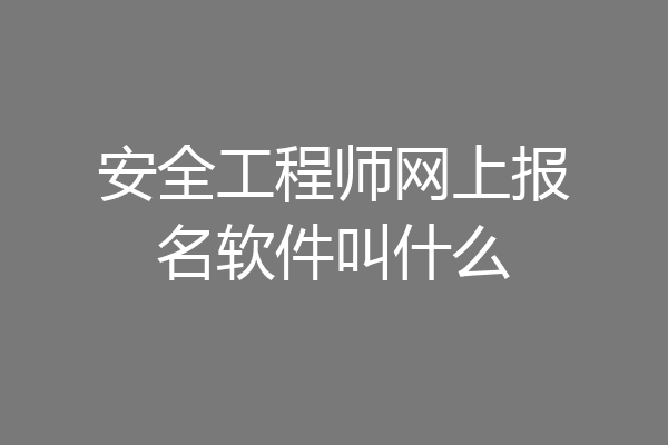 安全工程师网上报名软件叫什么