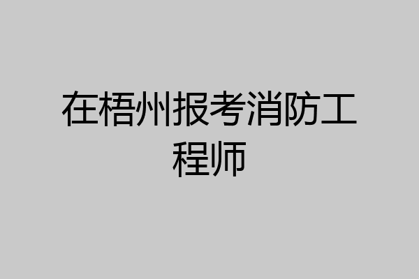 在梧州报考消防工程师