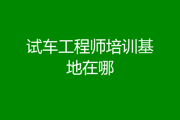 试车工程师培训基地在哪