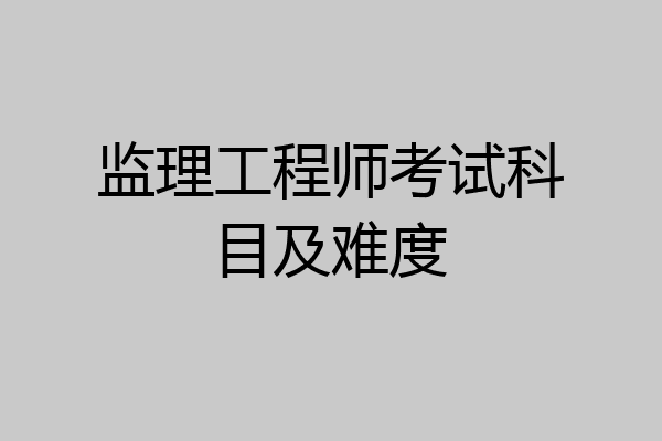 监理工程师考试科目及难度