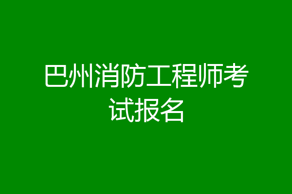 巴州消防工程师考试报名