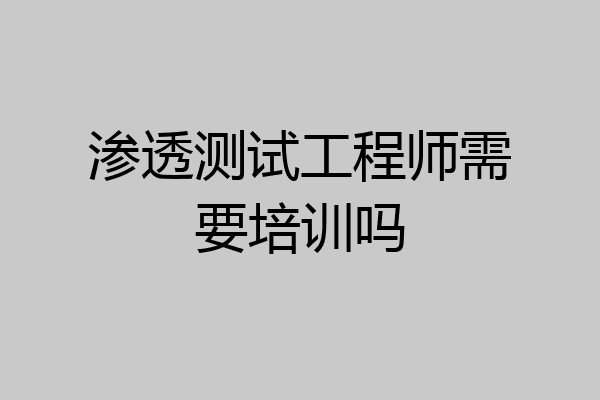 渗透测试工程师需要培训吗
