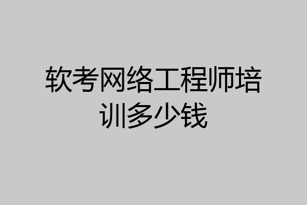 软考网络工程师培训多少钱