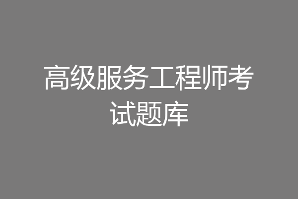 高级服务工程师考试题库