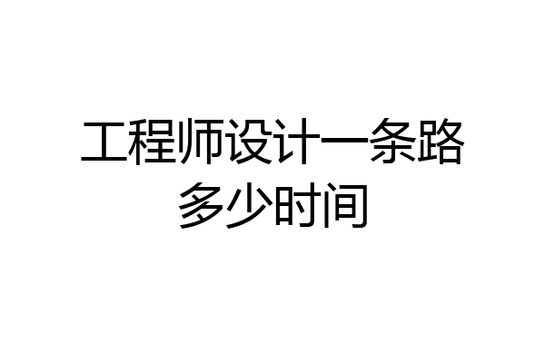 工程师设计一条路多少时间