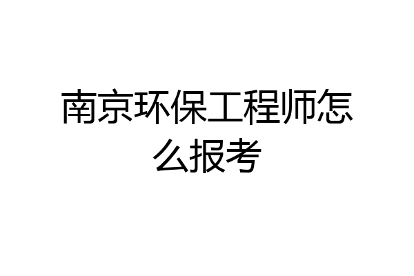 南京环保工程师怎么报考