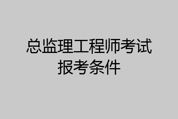 总监理工程师考试报考条件