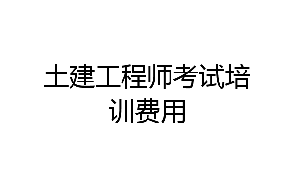 土建工程师考试培训费用